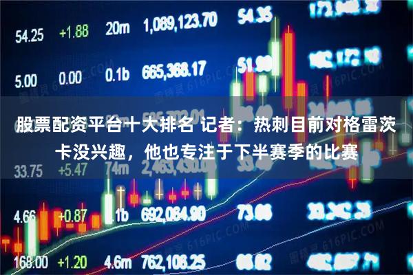 股票配资平台十大排名 记者：热刺目前对格雷茨卡没兴趣，他也专注于下半赛季的比赛