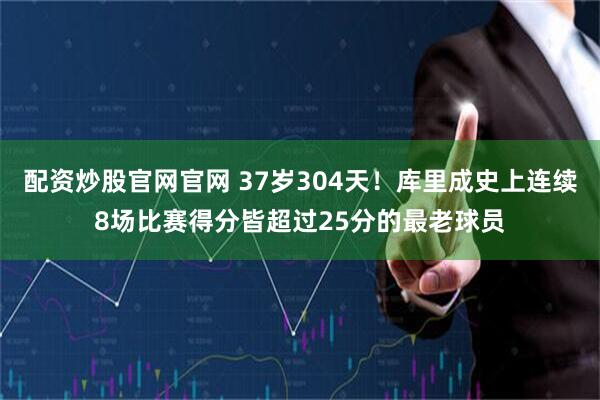 配资炒股官网官网 37岁304天！库里成史上连续8场比赛得分皆超过25分的最老球员