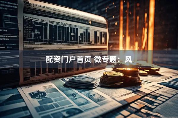 配资门户首页 微专题：风