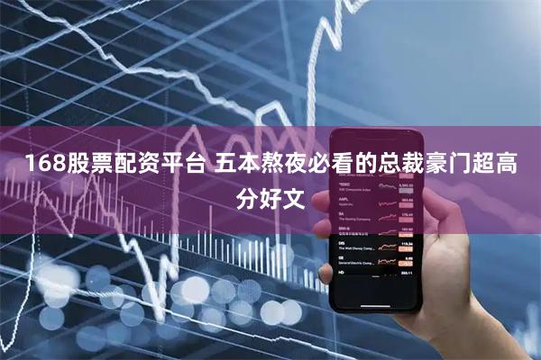 168股票配资平台 五本熬夜必看的总裁豪门超高分好文