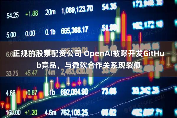 正规的股票配资公司 OpenAI被曝开发GitHub竞品，与微软合作关系现裂痕