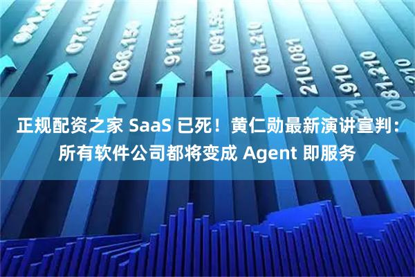 正规配资之家 SaaS 已死！黄仁勋最新演讲宣判：所有软件公司都将变成 Agent 即服务