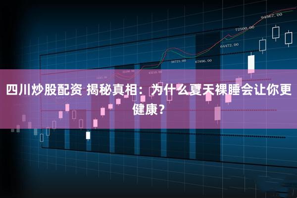 四川炒股配资 揭秘真相：为什么夏天裸睡会让你更健康？